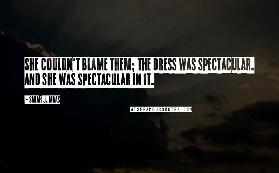 Sarah J. Maas Quotes: She couldn't blame them; the dress was spectacular. And she was spectacular in it.