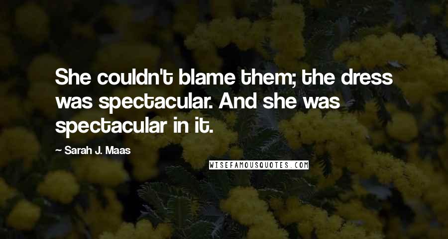 Sarah J. Maas Quotes: She couldn't blame them; the dress was spectacular. And she was spectacular in it.