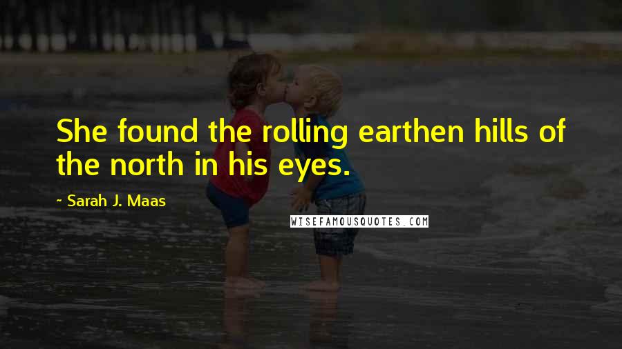 Sarah J. Maas Quotes: She found the rolling earthen hills of the north in his eyes.