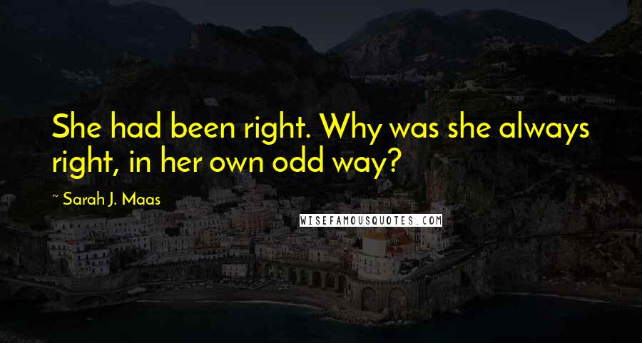 Sarah J. Maas Quotes: She had been right. Why was she always right, in her own odd way?