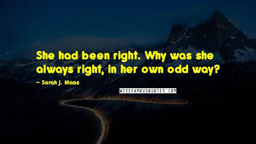 Sarah J. Maas Quotes: She had been right. Why was she always right, in her own odd way?