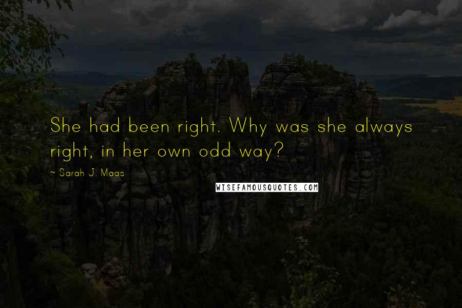 Sarah J. Maas Quotes: She had been right. Why was she always right, in her own odd way?