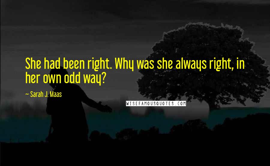 Sarah J. Maas Quotes: She had been right. Why was she always right, in her own odd way?