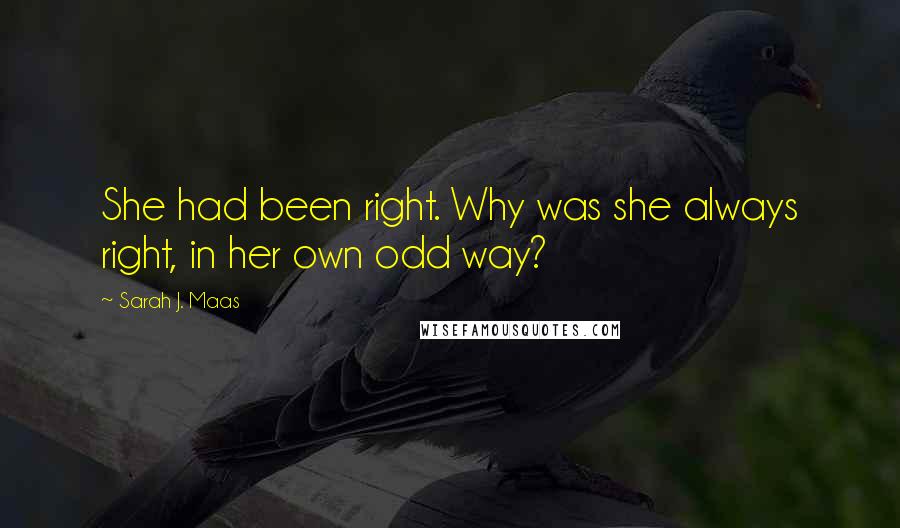 Sarah J. Maas Quotes: She had been right. Why was she always right, in her own odd way?