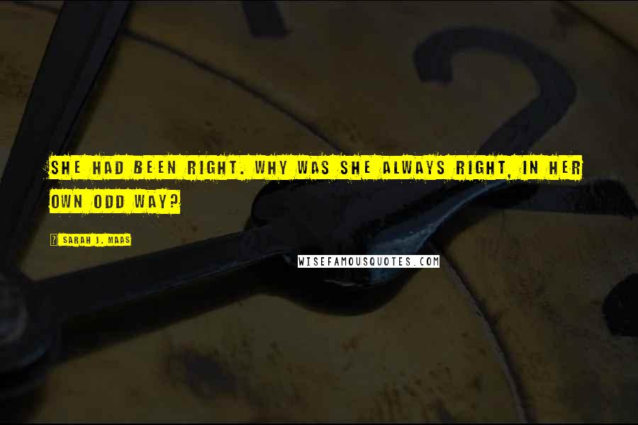 Sarah J. Maas Quotes: She had been right. Why was she always right, in her own odd way?