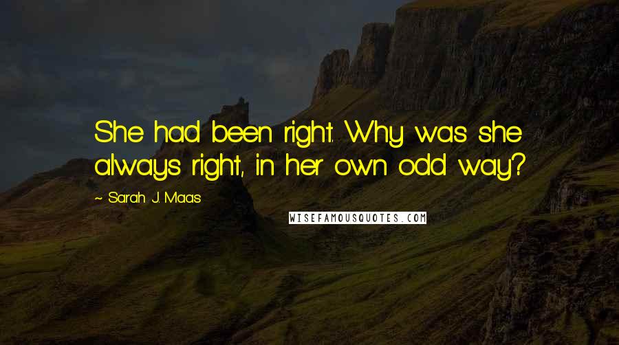 Sarah J. Maas Quotes: She had been right. Why was she always right, in her own odd way?