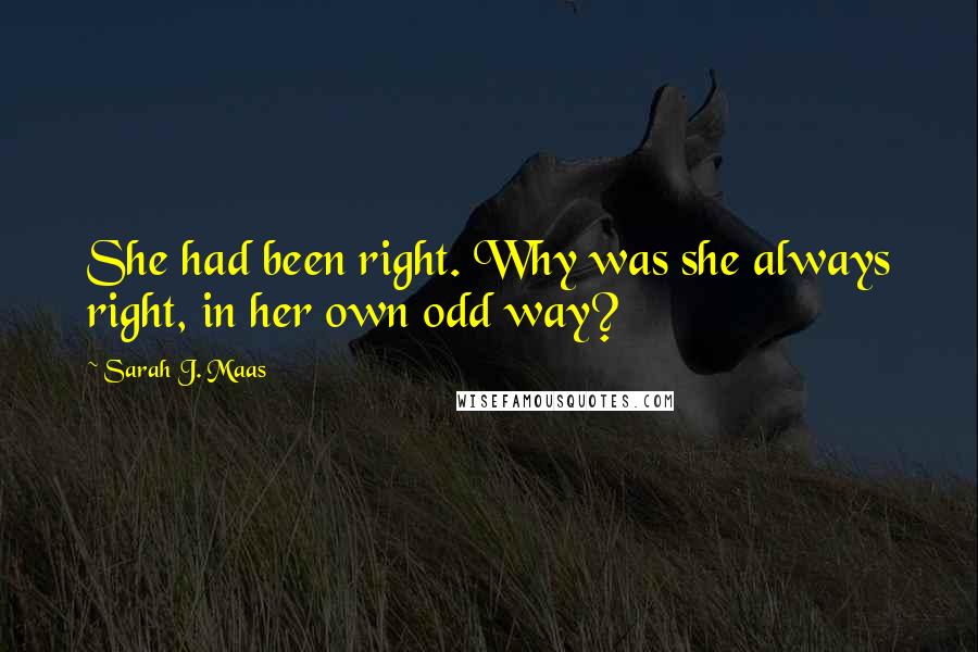 Sarah J. Maas Quotes: She had been right. Why was she always right, in her own odd way?