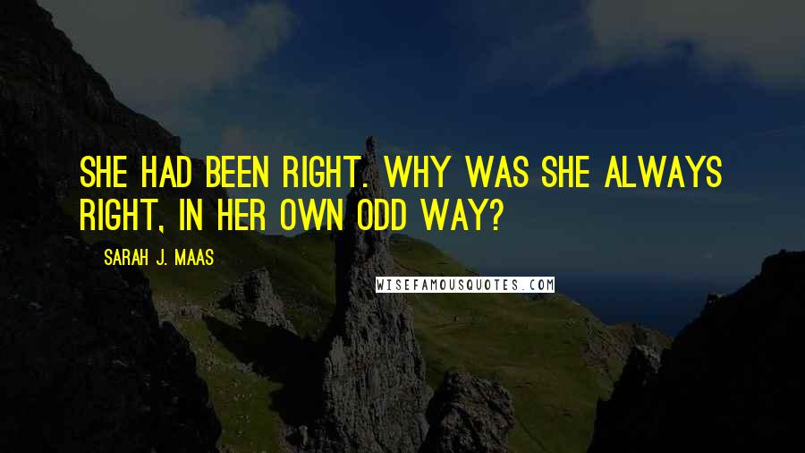 Sarah J. Maas Quotes: She had been right. Why was she always right, in her own odd way?