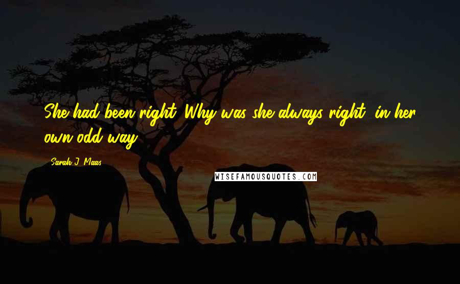 Sarah J. Maas Quotes: She had been right. Why was she always right, in her own odd way?