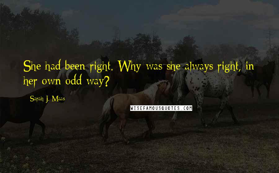 Sarah J. Maas Quotes: She had been right. Why was she always right, in her own odd way?