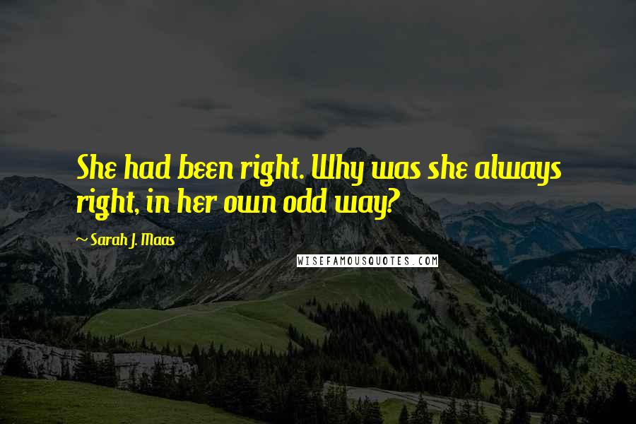 Sarah J. Maas Quotes: She had been right. Why was she always right, in her own odd way?