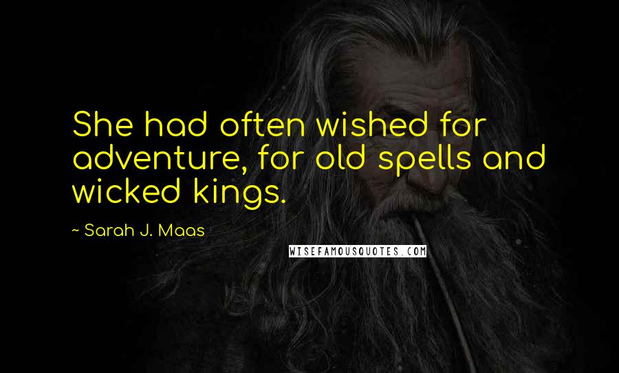 Sarah J. Maas Quotes: She had often wished for adventure, for old spells and wicked kings.