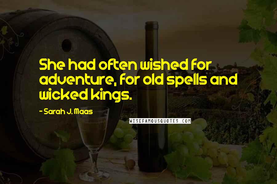 Sarah J. Maas Quotes: She had often wished for adventure, for old spells and wicked kings.