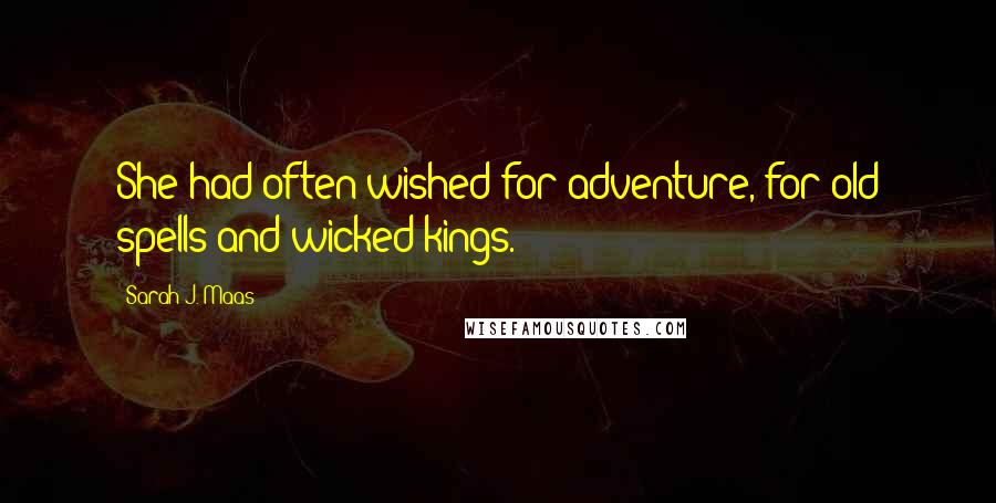 Sarah J. Maas Quotes: She had often wished for adventure, for old spells and wicked kings.