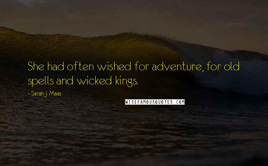 Sarah J. Maas Quotes: She had often wished for adventure, for old spells and wicked kings.