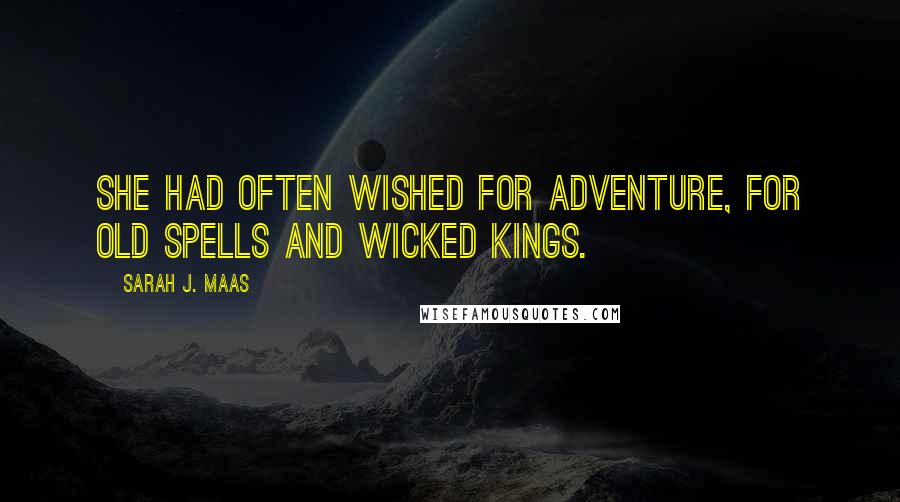 Sarah J. Maas Quotes: She had often wished for adventure, for old spells and wicked kings.