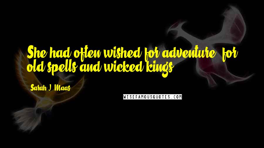 Sarah J. Maas Quotes: She had often wished for adventure, for old spells and wicked kings.