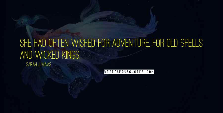 Sarah J. Maas Quotes: She had often wished for adventure, for old spells and wicked kings.