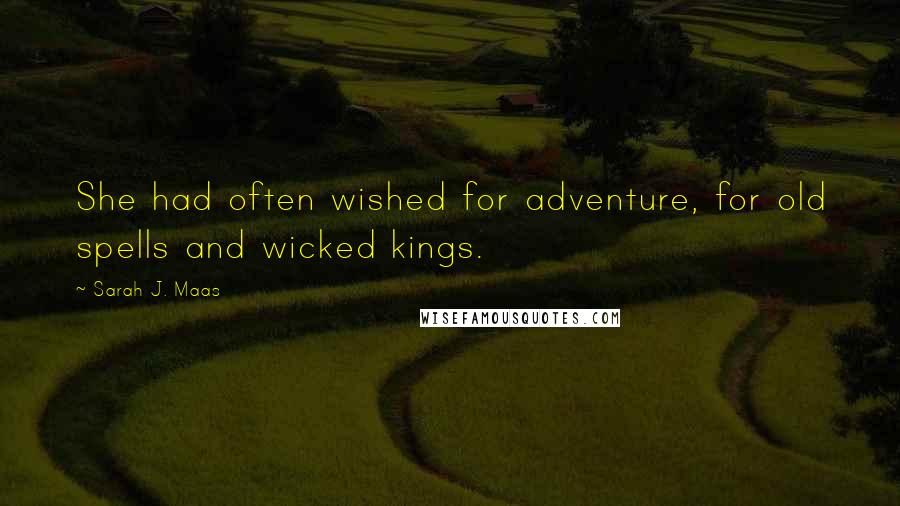 Sarah J. Maas Quotes: She had often wished for adventure, for old spells and wicked kings.