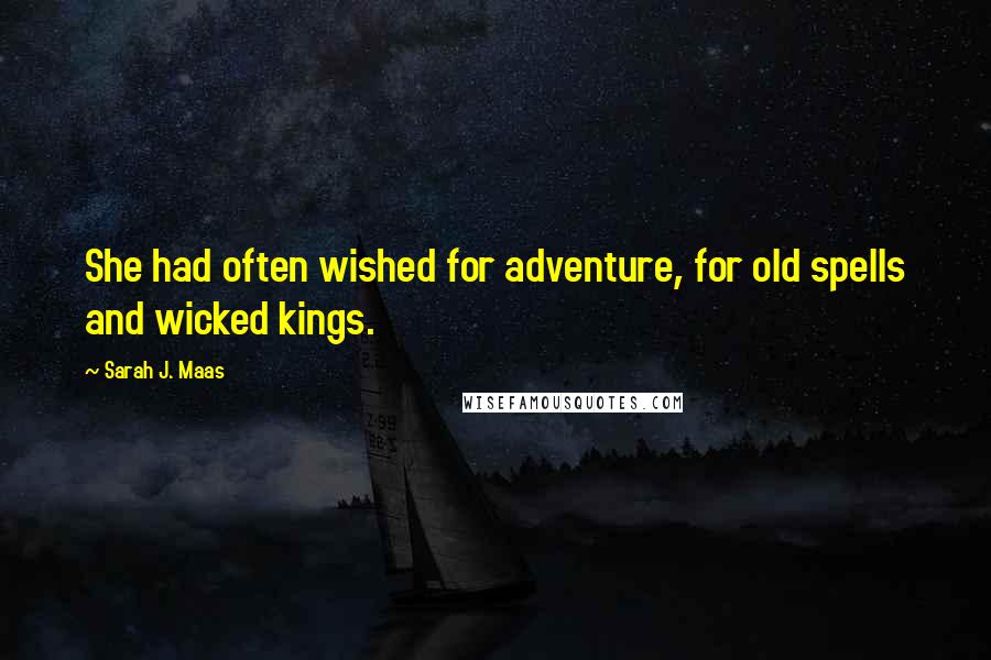 Sarah J. Maas Quotes: She had often wished for adventure, for old spells and wicked kings.