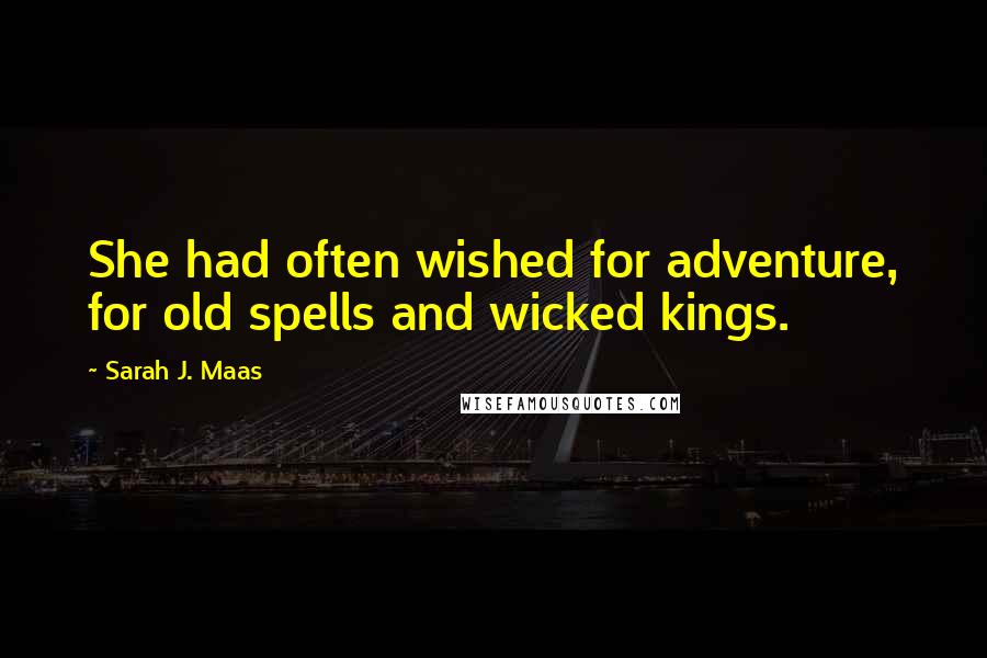 Sarah J. Maas Quotes: She had often wished for adventure, for old spells and wicked kings.