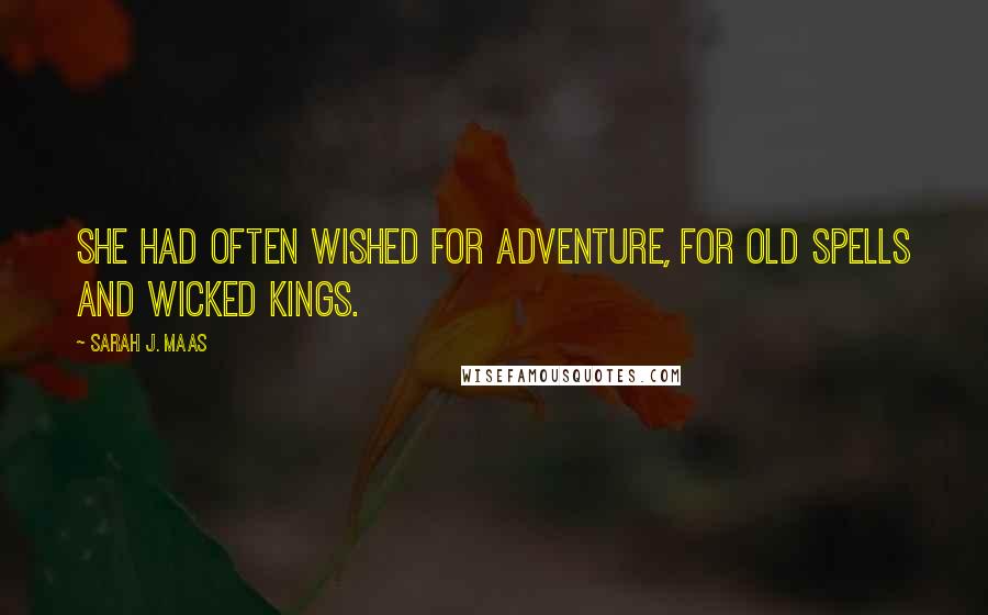 Sarah J. Maas Quotes: She had often wished for adventure, for old spells and wicked kings.