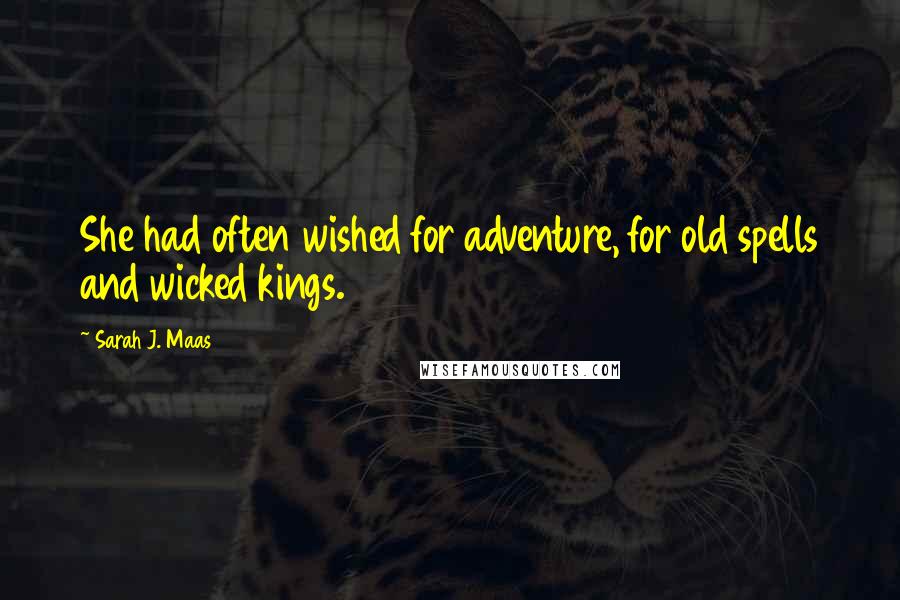 Sarah J. Maas Quotes: She had often wished for adventure, for old spells and wicked kings.