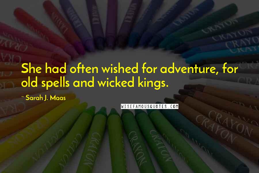 Sarah J. Maas Quotes: She had often wished for adventure, for old spells and wicked kings.