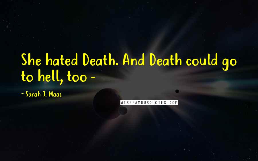 Sarah J. Maas Quotes: She hated Death. And Death could go to hell, too -