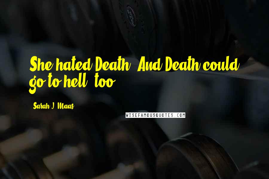 Sarah J. Maas Quotes: She hated Death. And Death could go to hell, too -