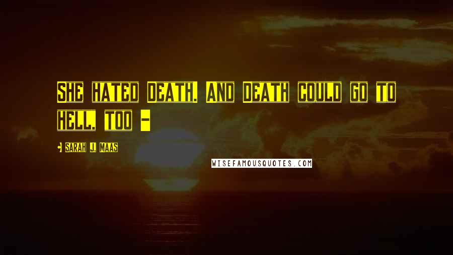 Sarah J. Maas Quotes: She hated Death. And Death could go to hell, too -