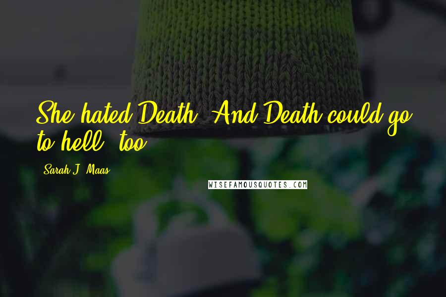 Sarah J. Maas Quotes: She hated Death. And Death could go to hell, too -