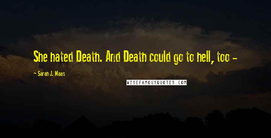 Sarah J. Maas Quotes: She hated Death. And Death could go to hell, too -