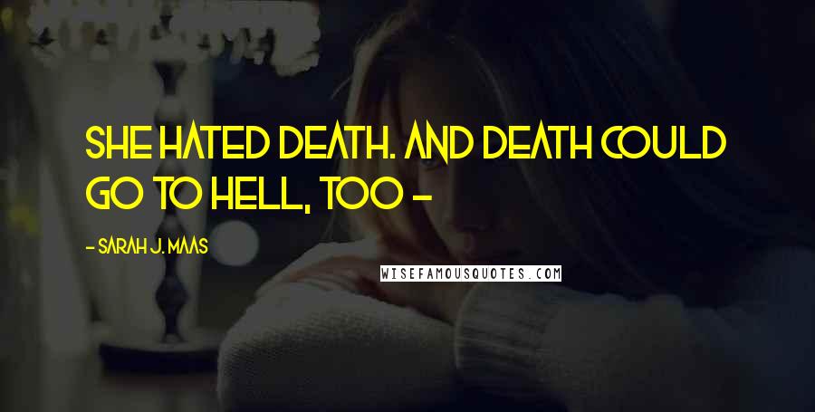 Sarah J. Maas Quotes: She hated Death. And Death could go to hell, too -