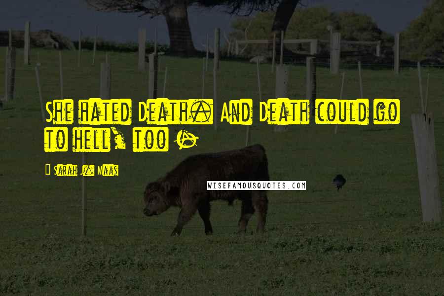 Sarah J. Maas Quotes: She hated Death. And Death could go to hell, too -