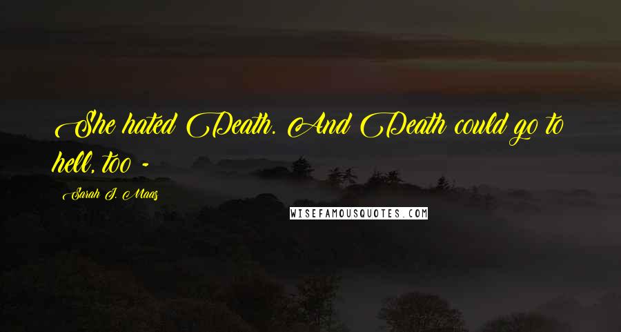 Sarah J. Maas Quotes: She hated Death. And Death could go to hell, too -