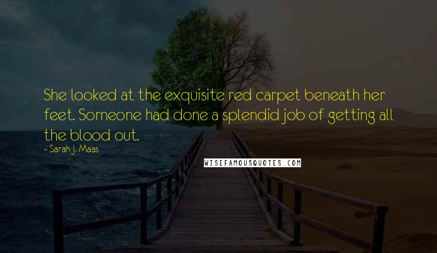 Sarah J. Maas Quotes: She looked at the exquisite red carpet beneath her feet. Someone had done a splendid job of getting all the blood out.