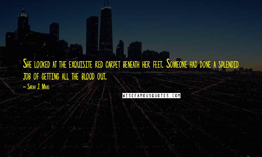 Sarah J. Maas Quotes: She looked at the exquisite red carpet beneath her feet. Someone had done a splendid job of getting all the blood out.