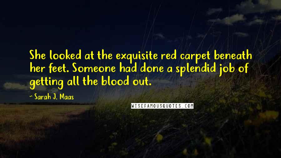 Sarah J. Maas Quotes: She looked at the exquisite red carpet beneath her feet. Someone had done a splendid job of getting all the blood out.