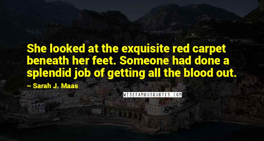 Sarah J. Maas Quotes: She looked at the exquisite red carpet beneath her feet. Someone had done a splendid job of getting all the blood out.