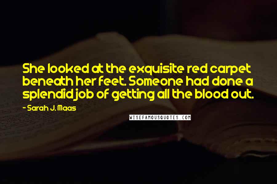 Sarah J. Maas Quotes: She looked at the exquisite red carpet beneath her feet. Someone had done a splendid job of getting all the blood out.