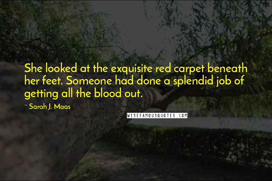 Sarah J. Maas Quotes: She looked at the exquisite red carpet beneath her feet. Someone had done a splendid job of getting all the blood out.