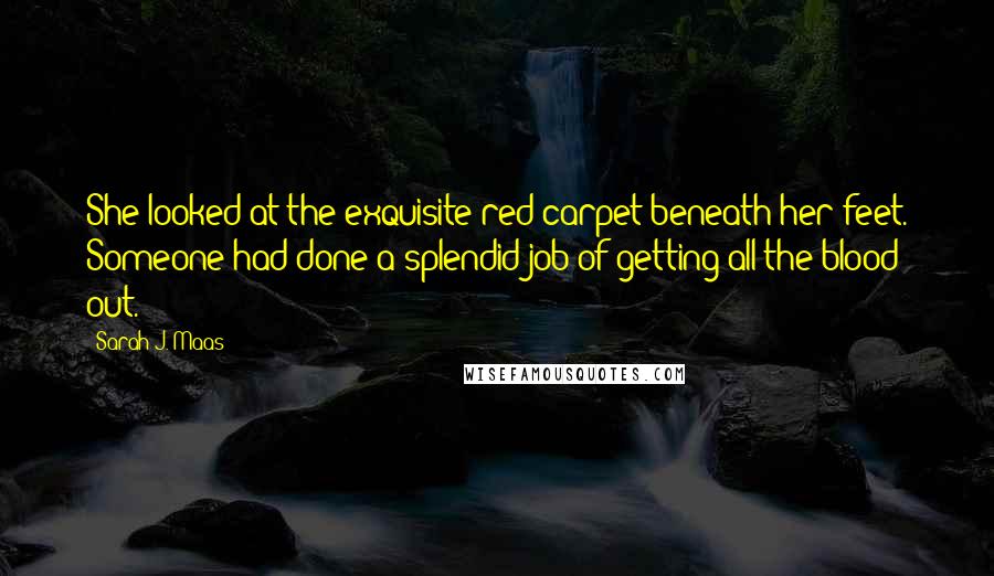 Sarah J. Maas Quotes: She looked at the exquisite red carpet beneath her feet. Someone had done a splendid job of getting all the blood out.