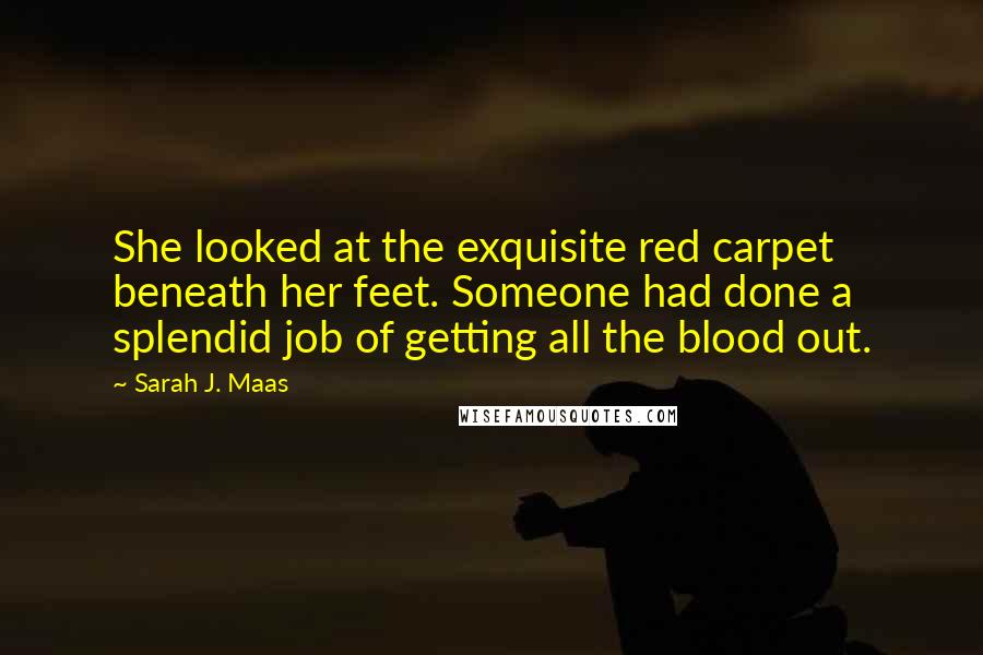 Sarah J. Maas Quotes: She looked at the exquisite red carpet beneath her feet. Someone had done a splendid job of getting all the blood out.