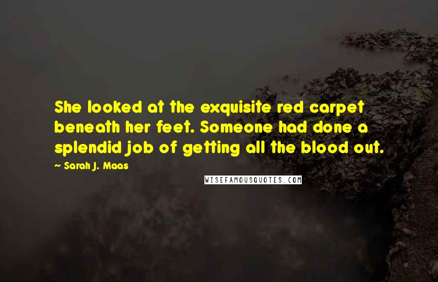 Sarah J. Maas Quotes: She looked at the exquisite red carpet beneath her feet. Someone had done a splendid job of getting all the blood out.