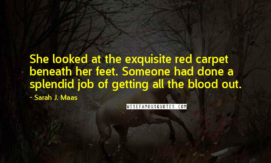 Sarah J. Maas Quotes: She looked at the exquisite red carpet beneath her feet. Someone had done a splendid job of getting all the blood out.