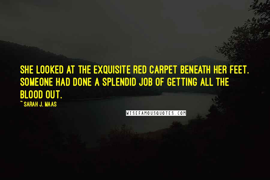 Sarah J. Maas Quotes: She looked at the exquisite red carpet beneath her feet. Someone had done a splendid job of getting all the blood out.