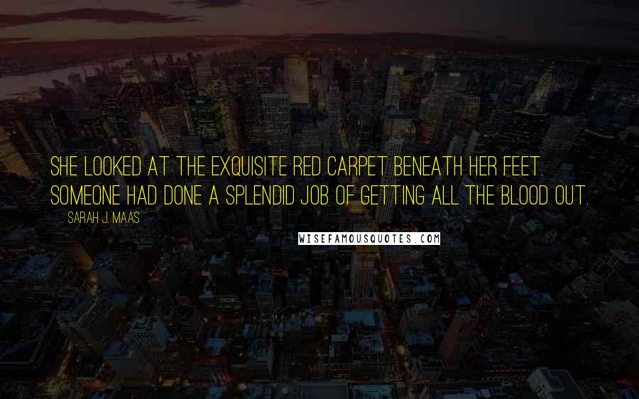 Sarah J. Maas Quotes: She looked at the exquisite red carpet beneath her feet. Someone had done a splendid job of getting all the blood out.