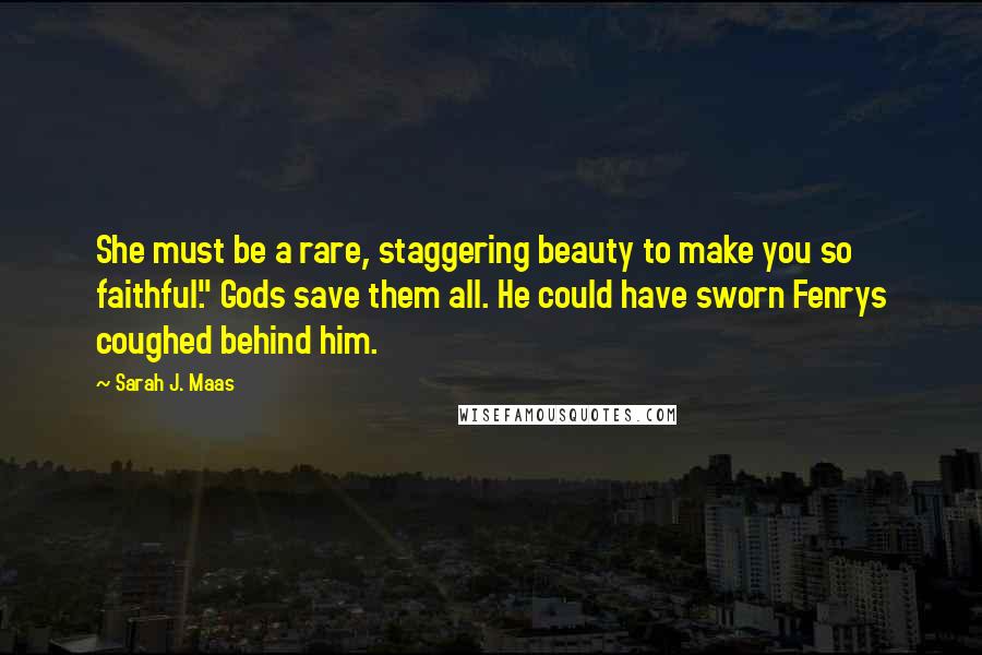 Sarah J. Maas Quotes: She must be a rare, staggering beauty to make you so faithful." Gods save them all. He could have sworn Fenrys coughed behind him.