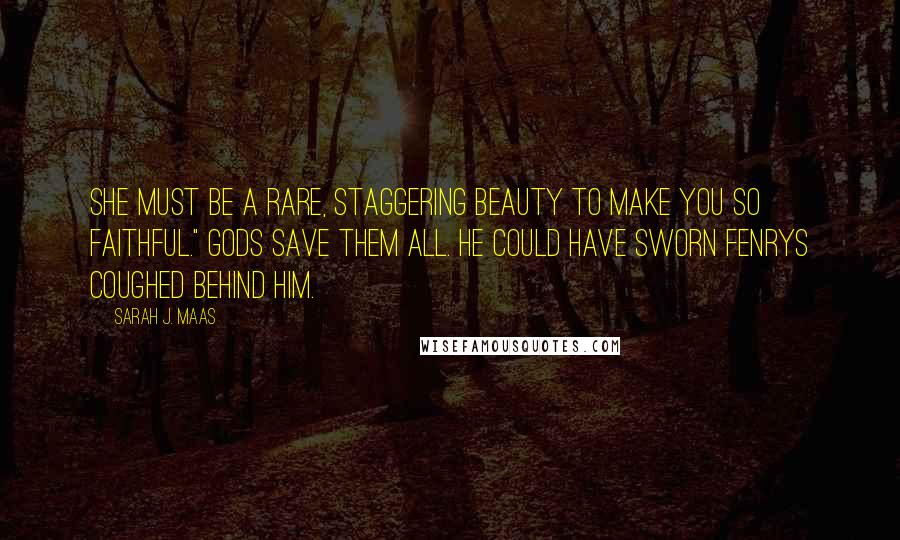 Sarah J. Maas Quotes: She must be a rare, staggering beauty to make you so faithful." Gods save them all. He could have sworn Fenrys coughed behind him.